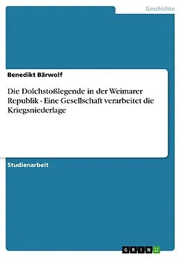 E-Book (epub) Die Dolchstoßlegende in der Weimarer Republik - Eine Gesellschaft verarbeitet die Kriegsniederlage von Benedikt Bärwolf