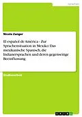 E-Book (epub) El español de América - Zur Sprachensituation in Mexiko: Das mexikanische Spanisch, die Indianersprachen und deren gegenseitige Beeinflussung von Nicole Zanger
