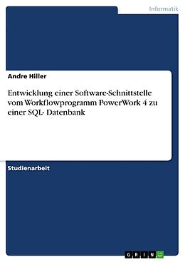 Kartonierter Einband Entwicklung einer Software-Schnittstelle vom Workflowprogramm PowerWork 4 zu einer SQL- Datenbank von Andre Hiller