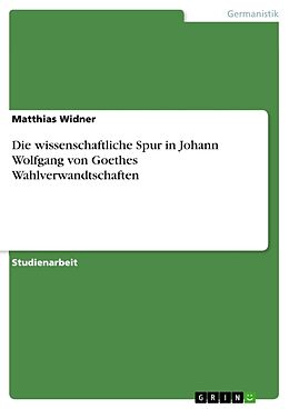 Kartonierter Einband Die wissenschaftliche Spur in Johann Wolfgang von Goethes Wahlverwandtschaften von Matthias Widner