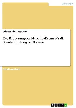Kartonierter Einband Die Bedeutung des Markting-Events für die Kundenbindung bei Banken von Alexander Wagner