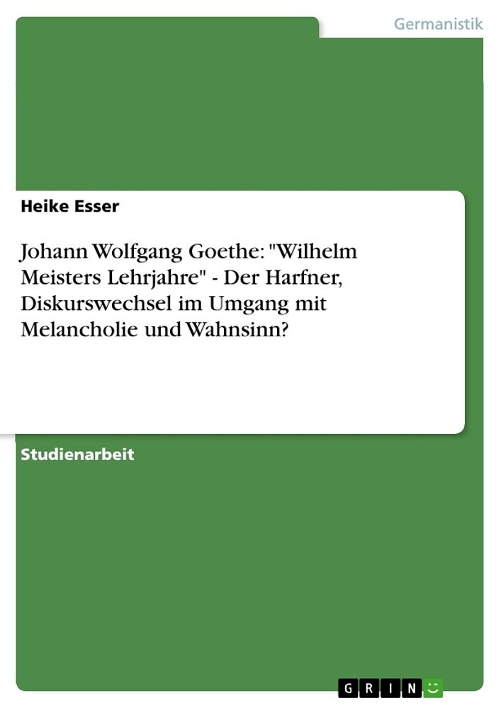 Johann Wolfgang Goethe: "Wilhelm Meisters Lehrjahre" - Der Harfner, Diskurswechsel im Umgang mit Melancholie und Wahnsinn?