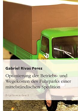 Kartonierter Einband Optimierung der Betriebs- und Wegekosten des Fuhrparks einer mittelständischen Spedition von Gabriel Rivas Perez