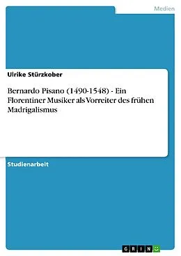 E-Book (epub) Bernardo Pisano (1490-1548) - Ein Florentiner Musiker als Vorreiter des frühen Madrigalismus von Ulrike Stürzkober