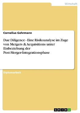 Kartonierter Einband Due Diligence - Eine Risikoanalyse im Zuge von Mergers & Acquisitions unter Einbeziehung der Post-Merger-Integrationsphase von Cornelius Gehrmann