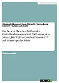 E-Book (epub) Ein Bericht über den Einfluss der Fußballweltmeisterschaft 2006 unter dem Motto "Die Welt zu Gast bei Freunden(TM)" auf Stereotype der Gäste von Gürcan Kökgiran, Uwe Albrecht, Anna-Lena Schmitt