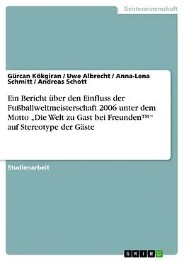 E-Book (epub) Ein Bericht über den Einfluss der Fußballweltmeisterschaft 2006 unter dem Motto "Die Welt zu Gast bei Freunden(TM)" auf Stereotype der Gäste von Gürcan Kökgiran, Uwe Albrecht, Anna-Lena Schmitt