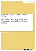 E-Book (epub) Die "Global Player": Gestern und Heute - Dynamik der "Global Player" in Asien (China) von Bettina Blachnitzky, Sascha Braun, Jochen Hornig