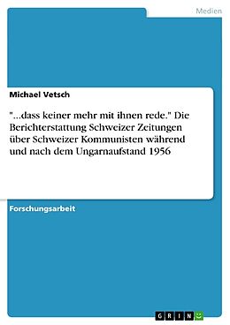 Kartonierter Einband "...dass keiner mehr mit ihnen rede." Die Berichterstattung Schweizer Zeitungen über Schweizer Kommunisten während und nach dem Ungarnaufstand 1956 von Michael Vetsch