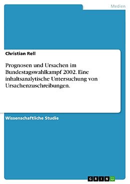 Kartonierter Einband Prognosen und Ursachen im Bundestagswahlkampf 2002. Eine inhaltsanalytische Untersuchung von Ursachenzuschreibungen von Christian Rell