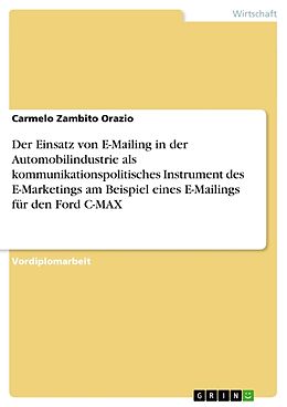 Kartonierter Einband Der Einsatz von E-Mailing in der Automobilindustrie als kommunikationspolitisches Instrument des E-Marketings am Beispiel eines E-Mailings für den Ford C-MAX von Carmelo Zambito Orazio