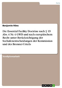 E-Book (epub) Die Essential Facility Doctrine nach § 19 Abs. 4 Nr. 4 GWB und nach europäischem Recht unter Berücksichtigung der Seehafenentscheidungen der Kommission und des Bronner-Urteils von Benjamin Röns