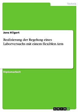 Kartonierter Einband Realisierung der Regelung eines Laborversuchs mit einem flexiblen Arm von Jens Hilgert