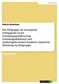 E-Book (pdf) Die Zielgruppe als strategische Erfolgsgröße in der Gründungsqualifizierung. Gründungsdidaktisch und marketingtheoretisch fundierte empirische Erhebung zur Zielgruppe von Katrin Gewinner