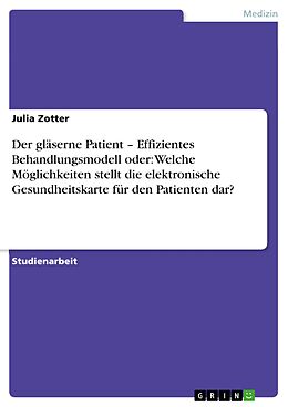 E-Book (epub) Der gläserne Patient - Effizientes Behandlungsmodell oder: Welche Möglichkeiten stellt die elektronische Gesundheitskarte für den Patienten dar? von Julia Zotter