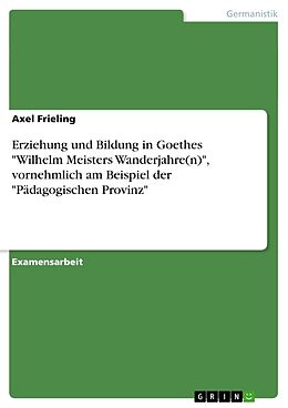 Kartonierter Einband Erziehung und Bildung in Goethes "Wilhelm Meisters Wanderjahre(n)", vornehmlich am Beispiel der "Pädagogischen Provinz" von Axel Frieling