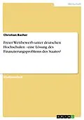 E-Book (epub) Freier Wettbewerb unter deutschen Hochschulen - eine Lösung des Finanzierungsproblems des Staates? von Christian Bacher