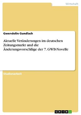 Kartonierter Einband Aktuelle Veränderungen im deutschen Zeitungsmarkt und die Änderungsvorschläge der 7. GWB-Novelle von Gwendolin Gundlach
