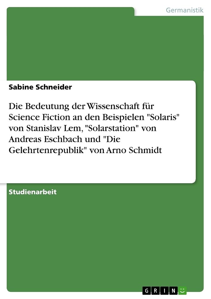 Die Bedeutung der Wissenschaft für Science Fiction an den Beispielen "Solaris" von Stanislav Lem, "Solarstation" von Andreas Eschbach und "Die Gelehrtenrepublik" von Arno Schmidt