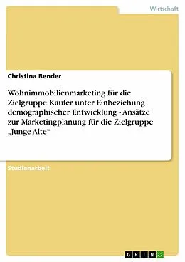 E-Book (pdf) Wohnimmobilienmarketing für die Zielgruppe Käufer unter Einbeziehung demographischer Entwicklung - Ansätze zur Marketingplanung für die Zielgruppe "Junge Alte" von Christina Bender