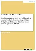 E-Book (epub) Die Marketingstrategien eines erfolgreichen deutschen Fußballvereins dargestellt am Beispiel des FC Bayern München in der Bundesligasaison 2004/05 von Kerstin Schmitz, Madeleine Stark