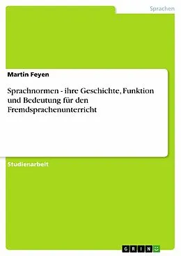 E-Book (pdf) Sprachnormen - ihre Geschichte, Funktion und Bedeutung für den Fremdsprachenunterricht von Martin Feyen