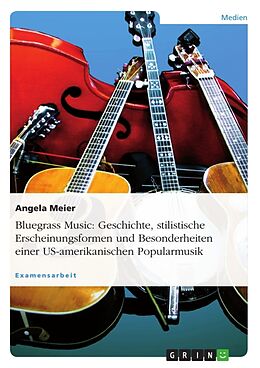 Kartonierter Einband Bluegrass Music: Geschichte, stilistische Erscheinungsformen und Besonderheiten einer US-amerikanischen Popularmusik von Angela Meier
