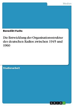Kartonierter Einband Die Entwicklung der Organisationsstruktur des deutschen Radios zwischen 1945 und 1960 von Benedikt Fuchs