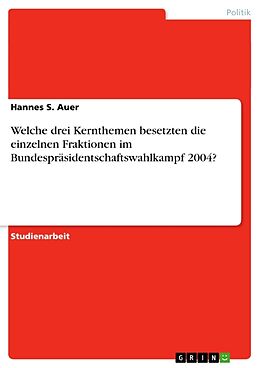 Kartonierter Einband Welche drei Kernthemen besetzten die einzelnen Fraktionen im Bundespräsidentschaftswahlkampf 2004? von Hannes S. Auer