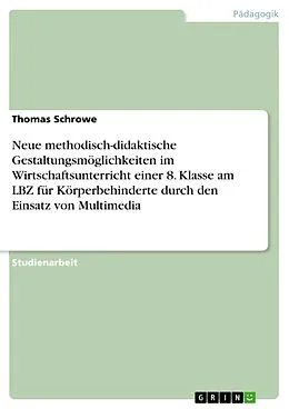 E-Book (epub) Neue methodisch-didaktische Gestaltungsmöglichkeiten im Wirtschaftsunterricht einer 8. Klasse am LBZ für Körperbehinderte durch den Einsatz von Multimedia von Thomas Schrowe