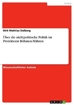 Kartonierter Einband Über die nichtpolitische Politik im Protektorat Böhmen-Mähren von Dirk Mathias Dalberg