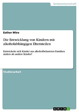 E-Book (epub) Kinder mit alkoholabhängigen Elternteilen - Entwickeln sich Kinder aus alkoholbelasteten Familien anders als andere Kinder? von Esther Miro