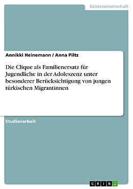 E-Book (epub) Die Clique als Familienersatz für Jugendliche in der Adoleszenz unter besonderer Berücksichtigung von jungen türkischen Migrantinnen von Annikki Heinemann, Anna Piltz