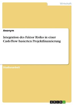 Kartonierter Einband Integration des Faktor Risiko in einer Cash-Flow basierten Projektfinanzierung von Anonym