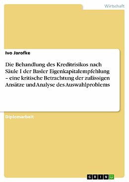 E-Book (pdf) Die Behandlung des Kreditrisikos nach Säule I der Basler Eigenkapitalempfehlung - eine kritische Betrachtung der zulässigen Ansätze und Analyse des Auswahlproblems von Ivo Jarofke