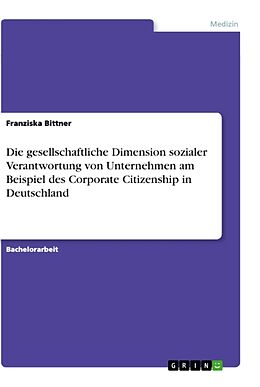 Kartonierter Einband Die gesellschaftliche Dimension sozialer Verantwortung von Unternehmen am Beispiel des Corporate Citizenship in Deutschland von Franziska Bittner