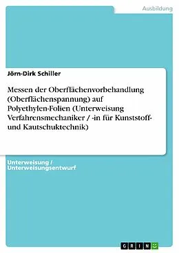 E-Book (pdf) Messen der Oberflächenvorbehandlung (Oberflächenspannung) auf Polyethylen-Folien (Unterweisung Verfahrensmechaniker / -in für Kunststoff- und Kautschuktechnik) von Jörn-Dirk Schiller