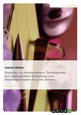 E-Book (pdf) Marketing von Zeitarbeitsfirmen - eine theoriegeleitete und empiriegestützte Entwicklung einer Marketingkonzeption für große Anbieter von Jochen Weber