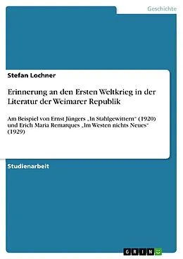 E-Book (pdf) Erinnerung an den Ersten Weltkrieg in der Literatur der Weimarer Republik am Beispiel von Ernst Jüngers "In Stahlgewittern" (1920) und Erich Maria Remarques "Im Westen nichts Neues" (1929) von Stefan Lochner