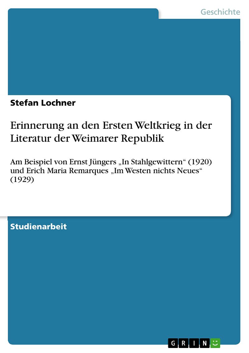 Erinnerung an den Ersten Weltkrieg in der Literatur der Weimarer Republik am Beispiel von Ernst Jüngers "In Stahlgewittern" (1920) und Erich Maria Remarques "Im Westen nichts Neues" (1929)