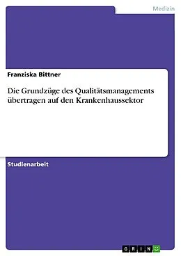 E-Book (pdf) Die Grundzüge des Qualitätsmanagements übertragen auf den Krankenhaussektor von Franziska Bittner
