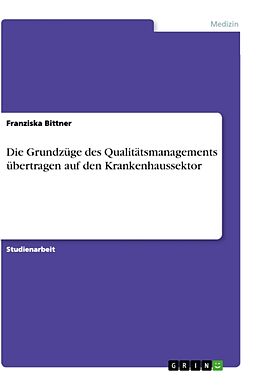 Kartonierter Einband Die Grundzüge des Qualitätsmanagements übertragen auf den Krankenhaussektor von Franziska Bittner