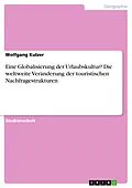 E-Book (pdf) Eine Globalisierung der Urlaubskultur? Die weltweite Veränderung der touristischen Nachfragestrukturen von Wolfgang Kulzer