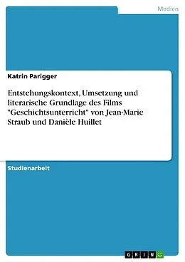 E-Book (epub) "Geschichtsunterricht" von Jean-Marie Straub und Danièle Huillet - Entstehungskontext hinsichtlich seiner literarischen Grundlage, seiner filmischen Umsetzung und seiner Aufarbeitung der Geschichtsproblematik von Katrin Parigger