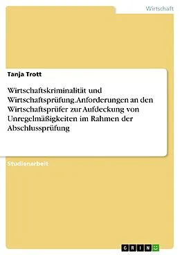 E-Book (pdf) Wirtschaftskriminalität und Wirtschaftsprüfung: Anforderungen an den Wirtschaftsprüfer zur Aufdeckung von Unregelmäßigkeiten im Rahmen der Abschlussprüfung von Tanja Trott