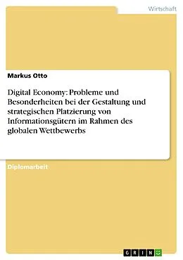 E-Book (pdf) Digital Economy: Probleme und Besonderheiten bei der Gestaltung und strategischen Platzierung von Informationsgütern im Rahmen des globalen Wettbewerbs von Markus Otto