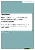 E-Book (epub) Die individuelle und gesellschaftliche Bedeutung von demokratischer Jugendkulturarbeit von Jasmin Becker
