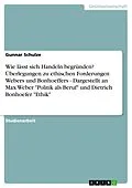 E-Book (pdf) Wie lässt sich Handeln begründen? Überlegungen zu ethischen Forderungen Webers und Bonhoeffers - Dargestellt an Max Weber "Politik als Beruf" und Dietrich Bonhoefer "Ethik" von Gunnar Schulze