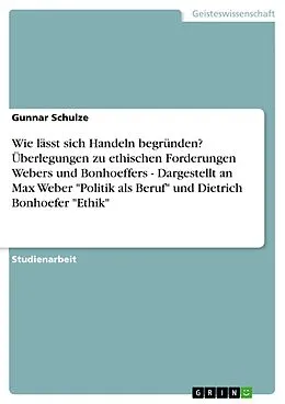 E-Book (pdf) Wie lässt sich Handeln begründen? Überlegungen zu ethischen Forderungen Webers und Bonhoeffers - Dargestellt an Max Weber "Politik als Beruf" und Dietrich Bonhoefer "Ethik" von Gunnar Schulze