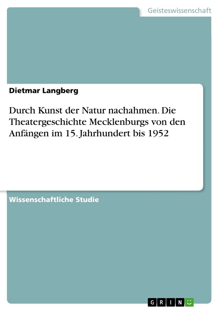 Durch Kunst der Natur nachahmen. Die Theatergeschichte Mecklenburgs von den Anfängen im 15. Jahrhundert bis 1952